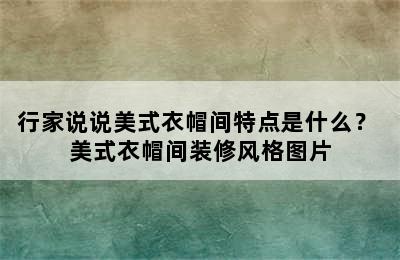 行家说说美式衣帽间特点是什么？ 美式衣帽间装修风格图片